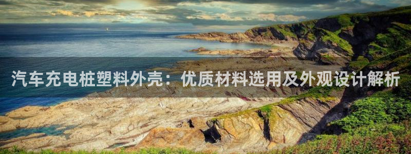 威廉希尔网站取不了钱：汽车充电桩塑料外壳：优质材料选用及外观设计解析