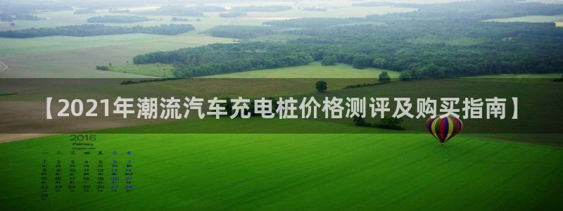 美职威廉希尔初赔研究：【2021年潮流汽车充电桩价格测评及购买指南】