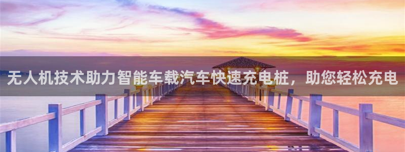 威廉希尔日职1.95是什么意思：无人机技术助力智能车载汽车快速充电桩，助您轻松充电