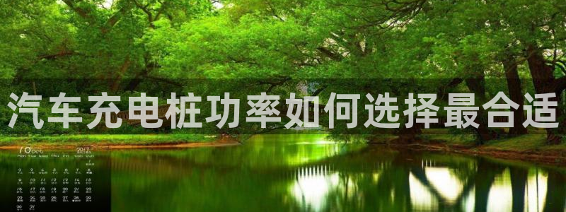 威廉体育官方app下载安装：汽车充电桩功率如何选择最合适