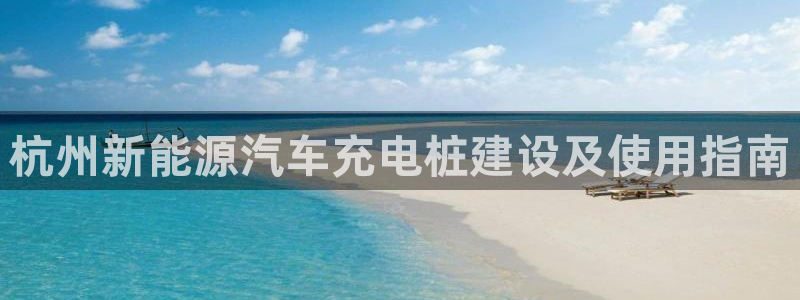 威廉比分：杭州新能源汽车充电桩建设及使用指南