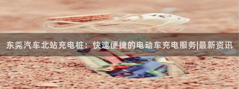 威廉希尔 1.44 3.70 7.50：东莞汽车北站充电桩：快速便捷的电动车充电服务|最新资讯