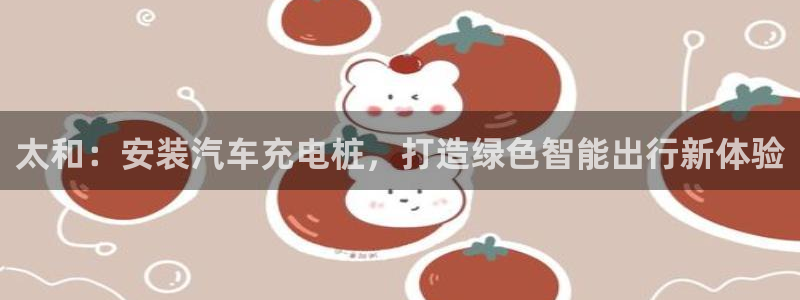 威廉希尔怎么样：太和：安装汽车充电桩，打造绿色智能出行新体验