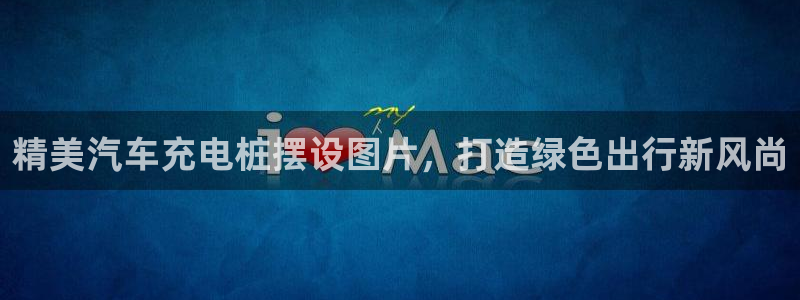 威廉官网首页：精美汽车充电桩摆设图片，打造绿色出行新风尚