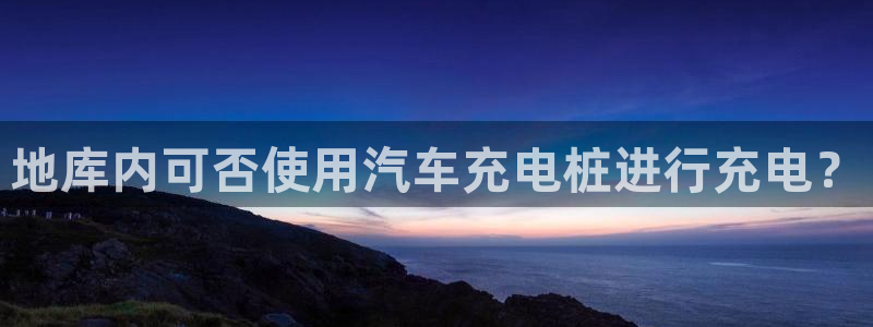 威廉希尔香港公司：地库内可否使用汽车充电桩进行充电？