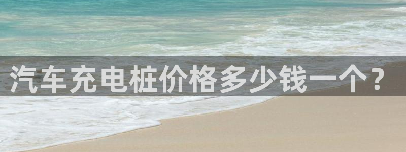 威廉希尔是什么意思：汽车充电桩价格多少钱一个？