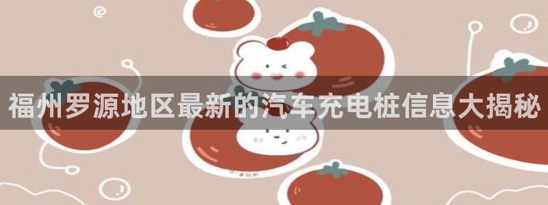 威廉游戏主页：福州罗源地区最新的汽车充电桩信息大揭秘