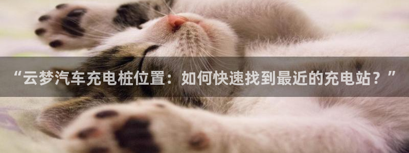 威廉希尔一年赚多少钱：“云梦汽车充电桩位置：如何快速找到最近的充电站？”