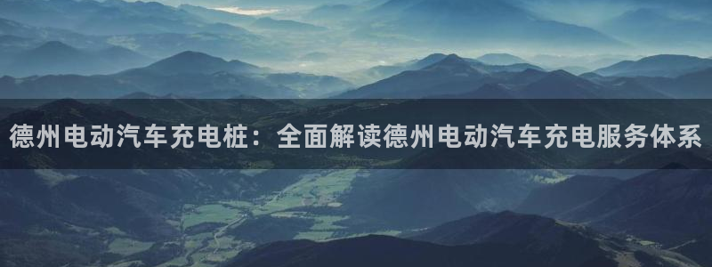 足球威廉希尔初盘还是变盘好：德州电动汽车充电桩：全面解读德州电动汽车充电服务体系