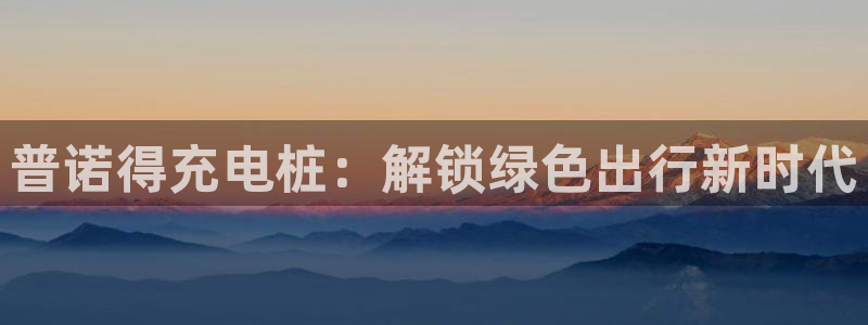 威廉希尔赢钱能提出来吗：普诺得充电桩：解锁绿色出行新时代