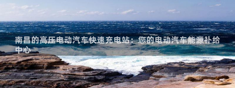 威廉希尔如何分析：南昌的高压电动汽车快速充电站：您的电动汽车能源补给
中心