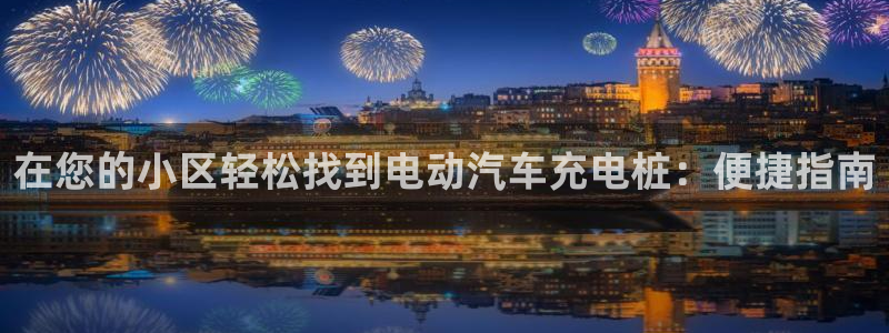 威廉希尔与立博对比分析：在您的小区轻松找到电动汽车充电桩：便捷指南