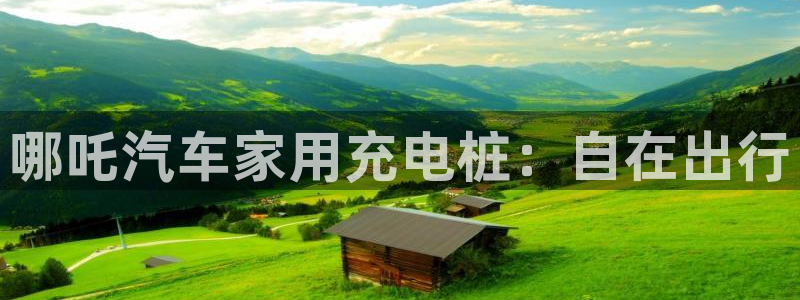 威廉希尔总部在哪里：哪吒汽车家用充电桩：自在出行