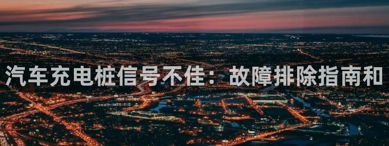 威廉国际不能提现：汽车充电桩信号不佳：故障排除指南和