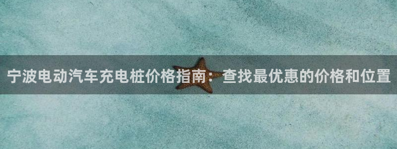 威廉希尔股票：宁波电动汽车充电桩价格指南：查找最优惠的价格和位置