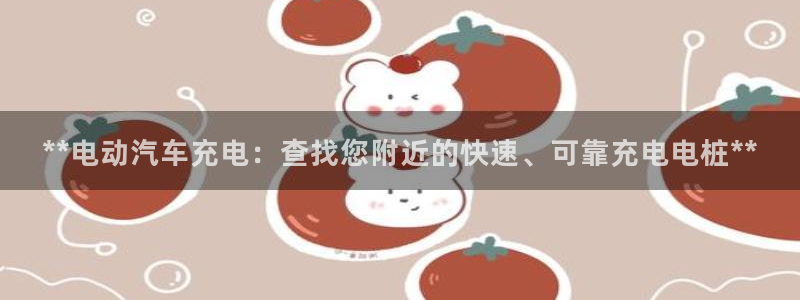 威廉希尔500欧洲：**电动汽车充电：查找您附近的快速、可靠充电电桩**