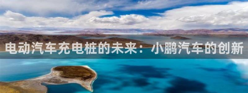 威廉希尔欧赔变盘特点：电动汽车充电桩的未来：小鹏汽车的创新