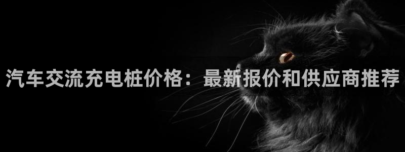 国内威廉希尔平台是真的吗：汽车交流充电桩价格：最新报价和供应商推荐