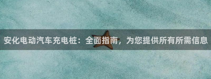 威廉希尔欧赔变盘特点：安化电动汽车充电桩：全面指南，为您提供所有所需信息