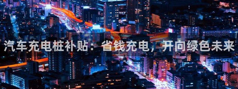 威廉国际提现是一个什么平台：汽车充电桩补贴：省钱充电，开向绿色未来
