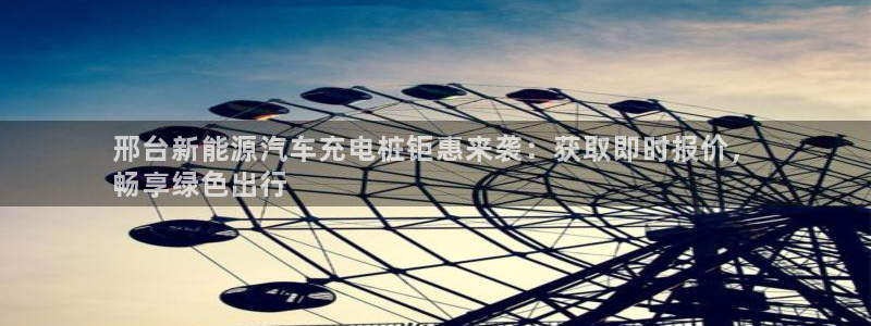 威廉国际马术中心价格：邢台新能源汽车充电桩钜惠来袭：获取即时报价，
畅享绿色出行