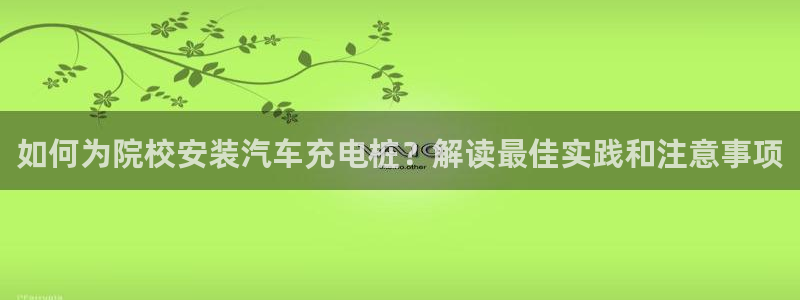 威廉希尔百度百科：如何为院校安装汽车充电桩？解读最佳实践和注意事项