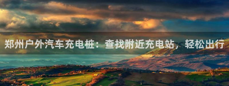 威廉国际平台：郑州户外汽车充电桩：查找附近充电站，轻松出行