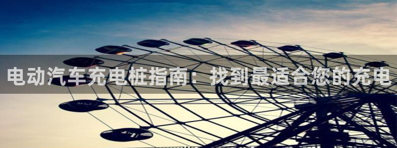 威廉希尔是什么水平的公司：电动汽车充电桩指南：找到最适合您的充电