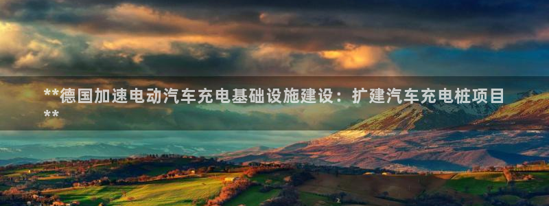 威廉希尔不开盘的比赛是哪一场：**德国加速电动汽车充电基础设施建设：扩建汽车充电桩项目
**