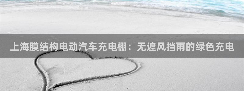 威廉希尔亚盘特点：上海膜结构电动汽车充电棚：无遮风挡雨的绿色充电
