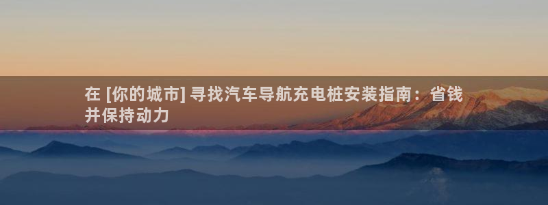 威廉指标的参数是多少：在 [你的城市] 寻找汽车导航充电桩安装指南：省钱
并保持动力