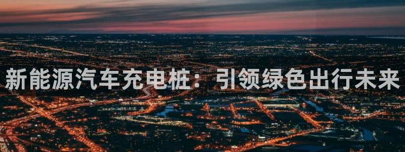 立博与威廉希尔对比分析：新能源汽车充电桩：引领绿色出行未来