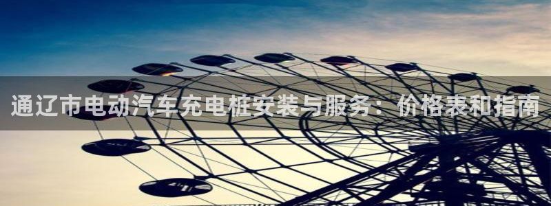 威廉希尔浏览器5.5.2：通辽市电动汽车充电桩安装与服务：价格表和指南