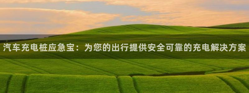 威廉希尔 1.44 3.70 7.50：汽车充电桩应急宝：为您的出行提供安全可靠的充电解决方案