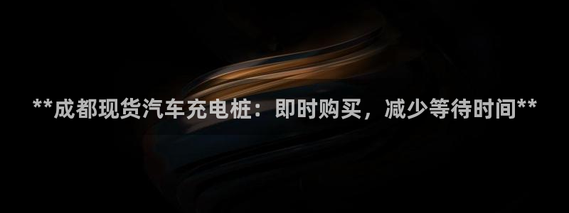 威廉希尔顿：**成都现货汽车充电桩：即时购买，减少等待时间**