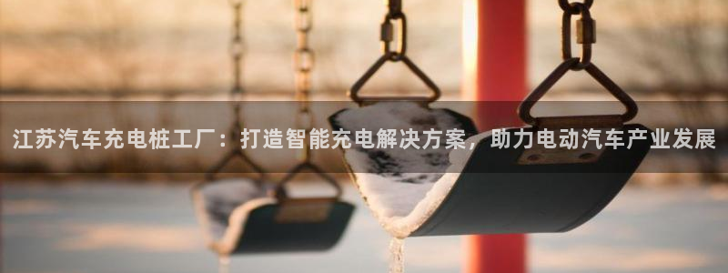 威廉希尔it：江苏汽车充电桩工厂：打造智能充电解决方案，助力电动汽车产业发展