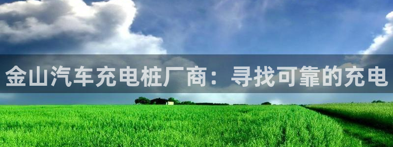 威廉指标讲解：金山汽车充电桩厂商：寻找可靠的充电
