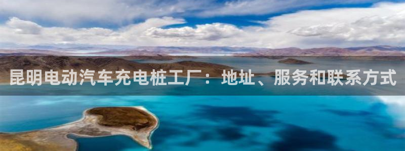 威廉希尔让球胜负平：昆明电动汽车充电桩工厂：地址、服务和联系方式