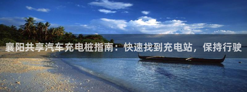 威廉希尔的分析方法2：襄阳共享汽车充电桩指南：快速找到充电站，保持行驶