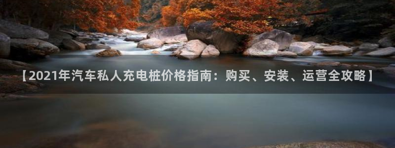 威廉希尔的分析方法2：【2021年汽车私人充电桩价格指南：购买、安装、运营全攻略】
