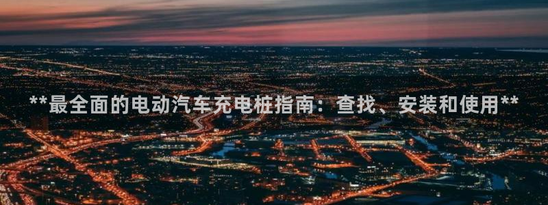 威廉官网：**最全面的电动汽车充电桩指南
